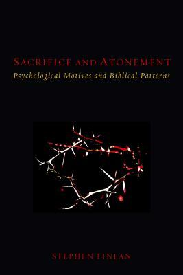 Sacrifice and Atonement: Psychological Motives and Biblical Patterns by Stephen Finlan