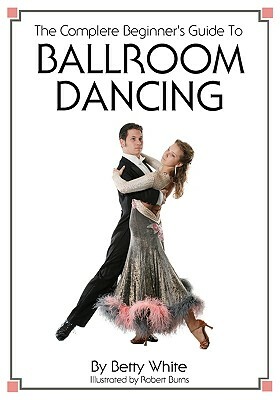 The Complete Beginner's Guide To Ballroom Dancing by Betty White