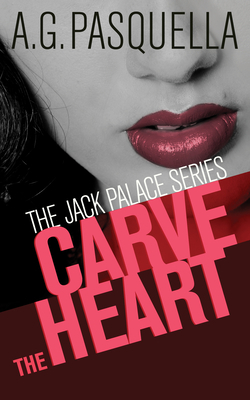Carve the Heart: The Jack Palace Series by A. G. Pasquella