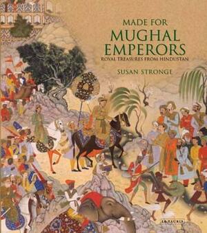 Made for Mughal Emperors: Royal Treasures from Hindustan by Susan Stronge