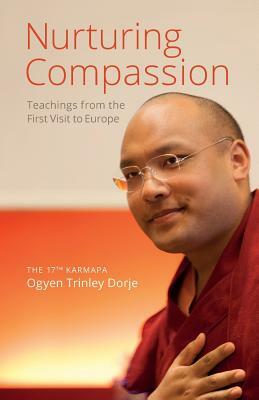 Nurturing Compassion: Teachings from the First Visit to Europe by The 17th Karmapa Ogyen Trinley Dorje