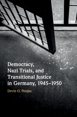 Democracy, Nazi Trials, and Transitional Justice in Germany, 1945-1950 by Devin O. Pendas