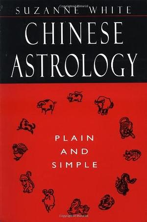 Chinese Astrology: Plain and Simple by Suzanne White