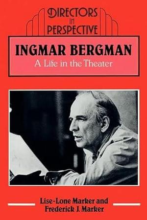 Ingmar Bergman: A Life in the Theater by Lise-Lone Marker, Frederick J. Marker