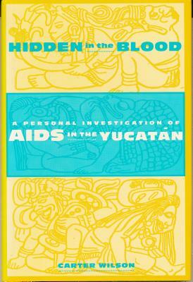 Hidden in the Blood: A Personal Investigation of AIDS in the Yucatàn by Carter Wilson