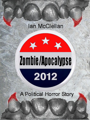 Zombie Apocalypse 2012: A Political Horror Story by Ian McClellan