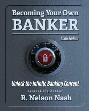 Becoming Your Own Banker: Unlock the Infinite Banking Concept by R. Nelson Nash