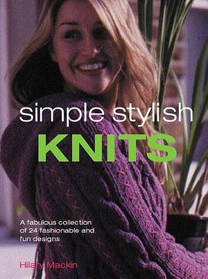 Simple Stylish Knits: A Fabulous Collection of 24 Fashionable and Fun Designs by Hilary Mackin