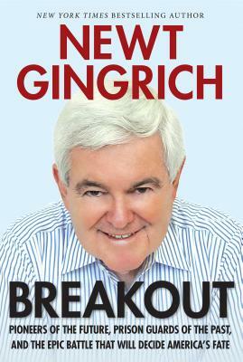 Breakout: Pioneers of the Future, Prison Guards of the Past, and the Epic Battle That Will Decide America's Fate by Newt Gingrich