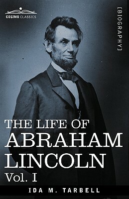 The Life of Abraham Lincoln: Vol. I: Drawn from Original Sources and Containing Many Speeches, Letters and Telegrams by Ida M. Tarbell