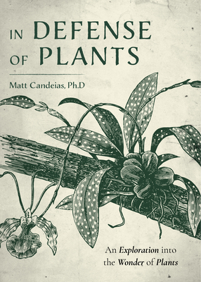 In Defense of Plants: An Exploration Into the Wonder of Plants by Matt Candeias, Matt Candeias