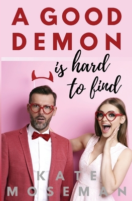 A Good Demon Is Hard to Find: A paranormal romantic comedy by Kate Moseman