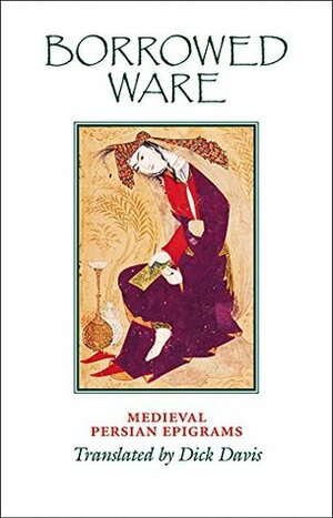 Borrowed Ware: Medieval Persian Epigrams by Dick Davis