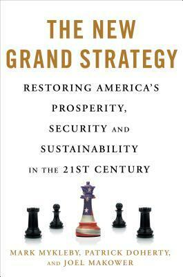 The New Grand Strategy: Restoring America's Prosperity, Security, and Sustainability in the 21st Century by Mark Mykleby, Joel Makower, Patrick Doherty