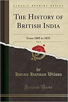 The History of British India, Vol. 1: From 1805 to 1835 by H.H. Wilson