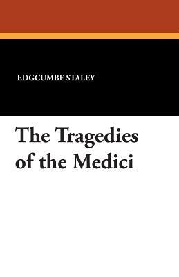 The Tragedies of the Medici by Edgcumbe Staley