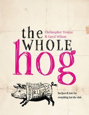 The Whole Hog: RecipesLore for Everything but the Oink by Christopher Trotter, Carol Wilson