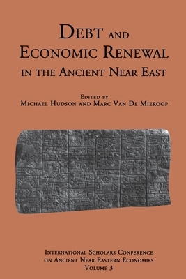 Debt and Economic Renewal in the Ancient Near East: The International Scholars Conference on Ancient Near Eastern Economics, No. 3 by Michael Hudson, Marc Van de Mieroop