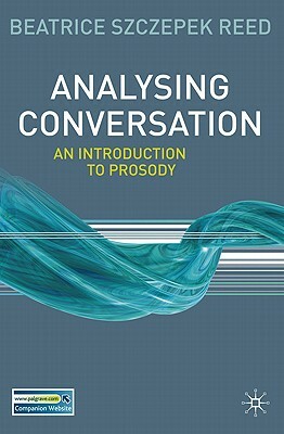 Analysing Conversation: An Introduction to Prosody by Beatrice Szczepek Reed