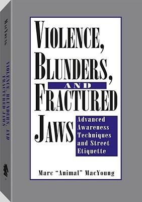 Violence, Blunders, and Fractured Jaws: Advanced Awareness Techniques and Street Etiquette by Marc MacYoung