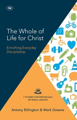 The Whole of Life for Christ: Becoming Everyday Disciples by Antony Billington