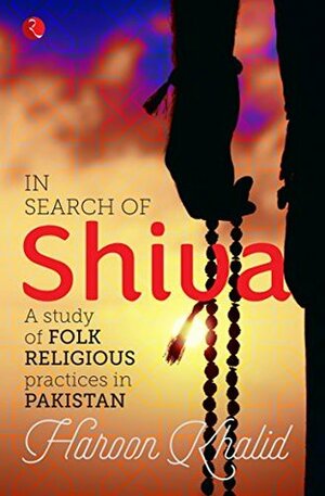 In Search of Shiva: A Study of Folk Religious Practices in Pakistan by Haroon Khalid