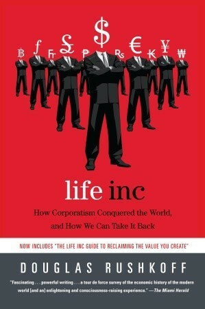 Life Inc.: How the World Became a Corporation and How to Take it Back by Douglas Rushkoff