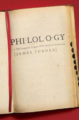 Philology: The Forgotten Origins of the Modern Humanities by James Turner