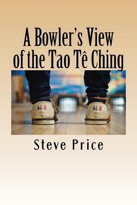 A Bowler's View of the Tao Te Ching by Steve Price