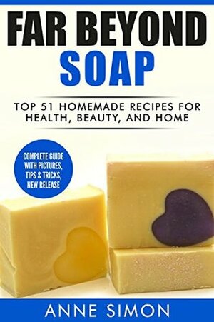 Far Beyond Soap: Top 51 Homemade Recipes for Health, Beauty, and Home by Anne Simon