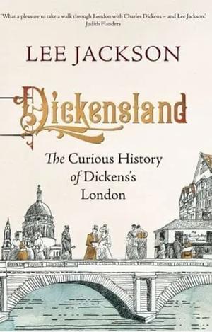 Dickensland: The Curious History of Dickens's London by Lee Jackson