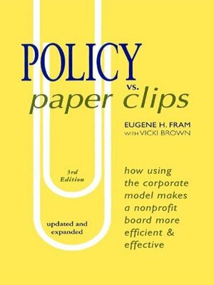 Policy vs. Paper Clips: How using the Corporate Model makes a nonprofit board more efficient & effective by Vicki Brown, Eugene Fram
