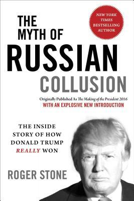 The Myth of Russian Collusion: The Inside Story of How Donald Trump Really Won by Roger Stone
