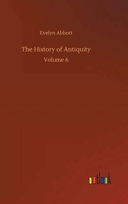 The History of Antiquity: Volume 6 by Evelyn Abbott