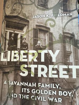 Liberty Street: A Savannah Family, Its Golden Boy, and the Civil War by Jason K. Friedman