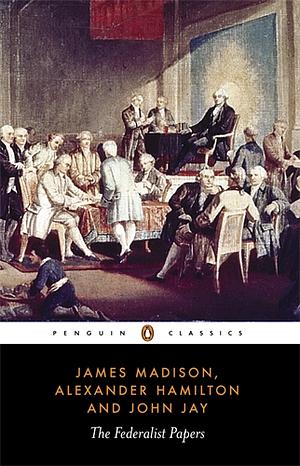 The Federalist Papers by Alexander Hamilton, James Madison, John Jay
