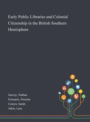 Early Public Libraries and Colonial Citizenship in the British Southern Hemisphere by Porscha Fermanis, Sarah Comyn, Nathan Garvey