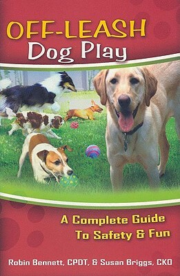 Off-Leash Dog Play: A Complete Guide to Safety and Fun by Robin Bennett, Susan Briggs