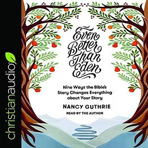 Even Better Than Eden Lib/E: Nine Ways the Bible's Story Changes Everything about Your Story by Nancy Guthrie, Nancy Guthrie