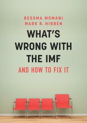What's Wrong with the IMF and How to Fix It by Mark R. Hibben, Bessma Momani
