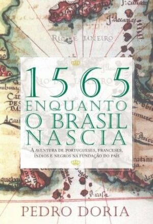 1565 - Enquanto o Brasil nascia - A aventura de portugueses, franceses, índios e negros na fundação do país by Pedro Doria