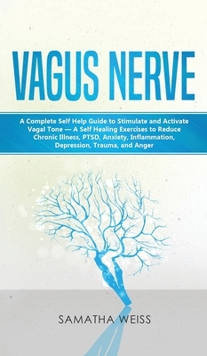 Vagus Nerve: A Complete Self Help Guide to Stimulate and Activate Vagal Tone - A Self Healing Exercises to Reduce Chronic Illness, by Samantha Weiss