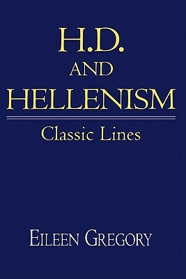 H. D. and Hellenism: Classic Lines by Eileen Gregory