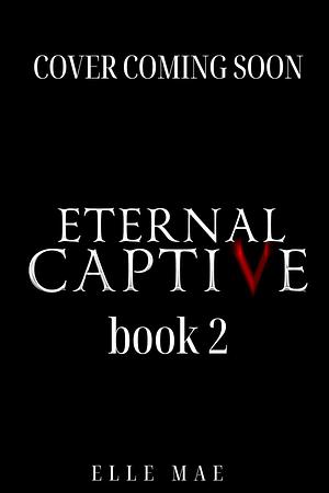 Eternal Captive Book 2 by Elle Mae