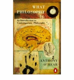 What Philosophy Is: An Introduction To Contemporary Philosophy by Anthony O'Hear