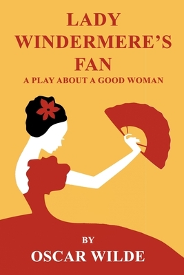 Lady Windermere's Fan A Play About a Good Woman by Oscar Wilde