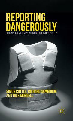 Reporting Dangerously: Journalist Killings, Intimidation and Security by Richard Sambrook, Nick Mosdell, Simon Cottle
