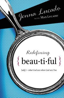 Redefining Beautiful: What God Sees When God Sees You by Max Lucado, Jenna Lucado Bishop