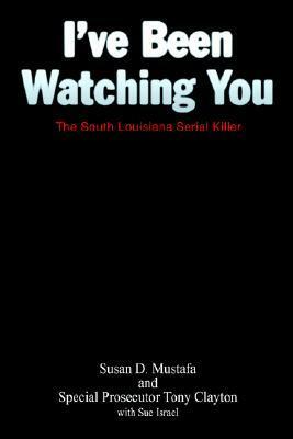 I've Been Watching You: The South Louisiana Serial Killer by Sue Israel, Tony Clayton, Susan D. Mustafa