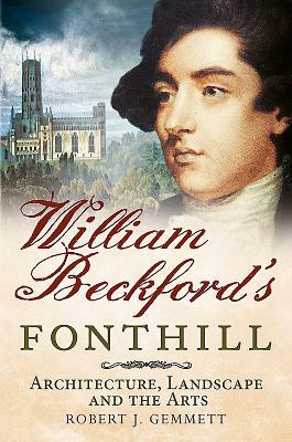 William Beckford's Fonthill: Architecture, Landscape and the Arts by Robert J. Gemmett